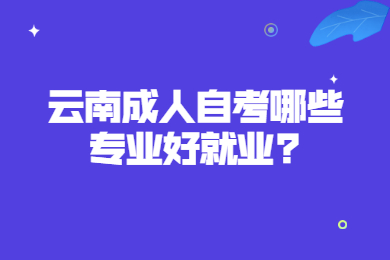 云南成人自考哪些专业好就业?