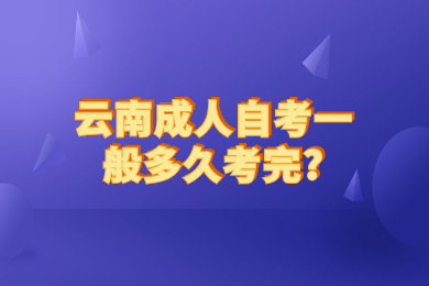 云南成人自考一般多久考完?