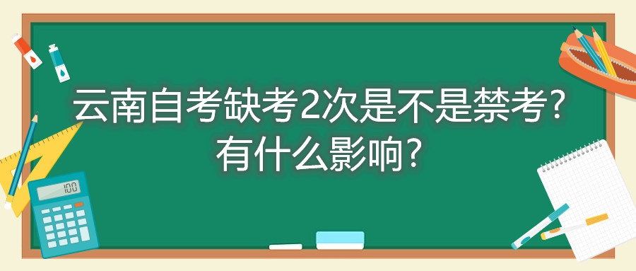 云南自考缺考2次是不是禁考?有什么影响?