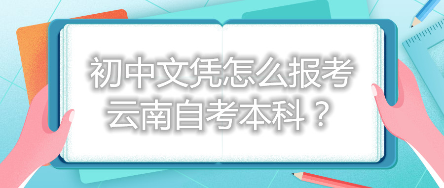 初中文凭怎么报考云南自考本科？