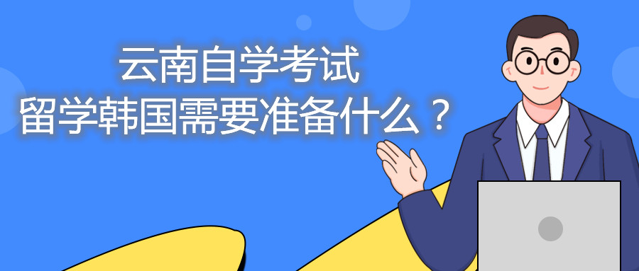 云南自学考试留学韩国需要准备什么？