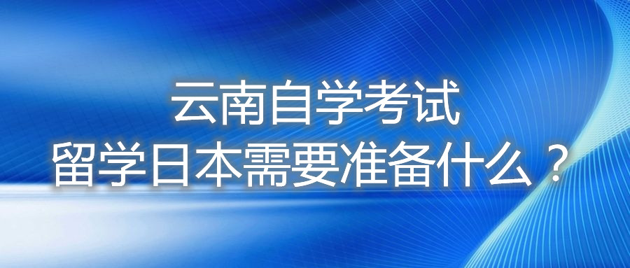 云南自学考试留学日本需要准备什么？