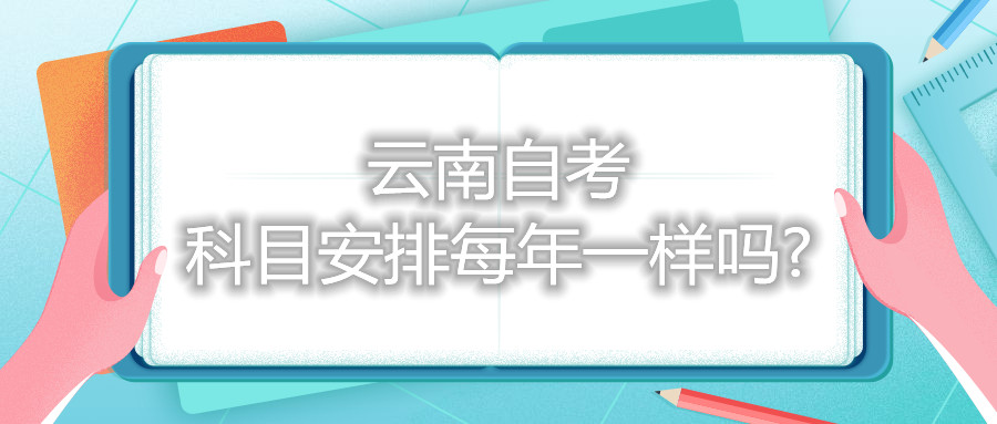 云南自考科目安排每年一样吗?