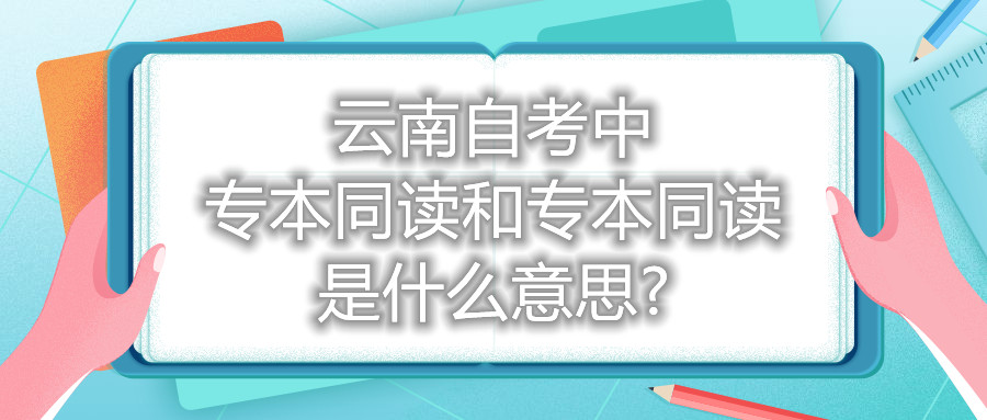 云南自考中专本同读和专本同读是什么意思?