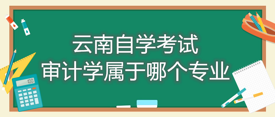 云南自学考试审计学属于哪个专业