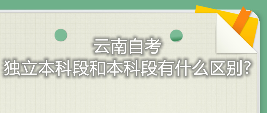 云南自考独立本科段和本科段有什么区别?