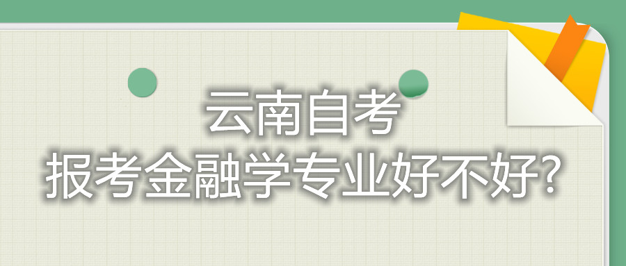 云南自考报考金融学专业好不好?