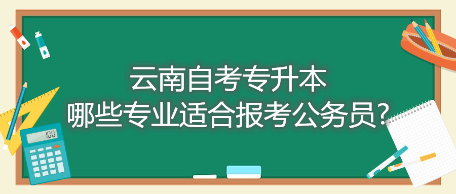 云南自考专升本哪些专业适合报考公务员?