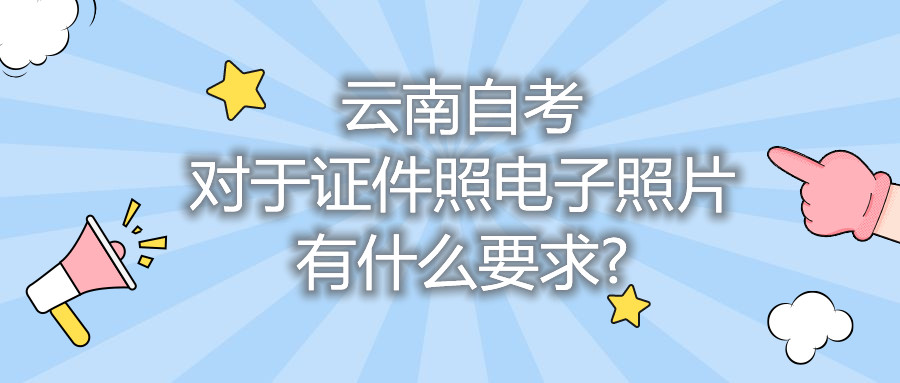 云南自考对于证件照电子照片有什么要求?