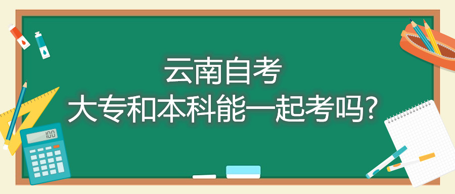 云南自考大专和本科能一起考吗?